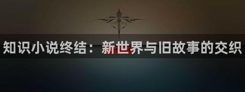 纵横中文网小说网：知识小说终结：新世界与旧故事的交织